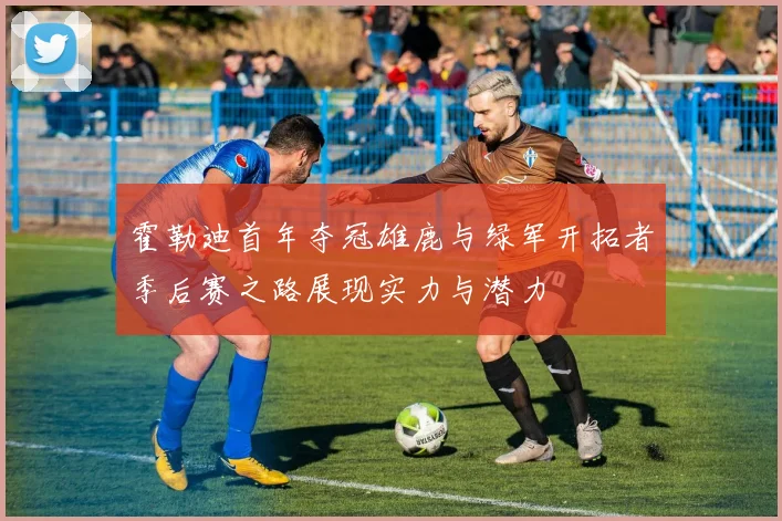 霍勒迪首年夺冠雄鹿与绿军开拓者季后赛之路展现实力与潜力