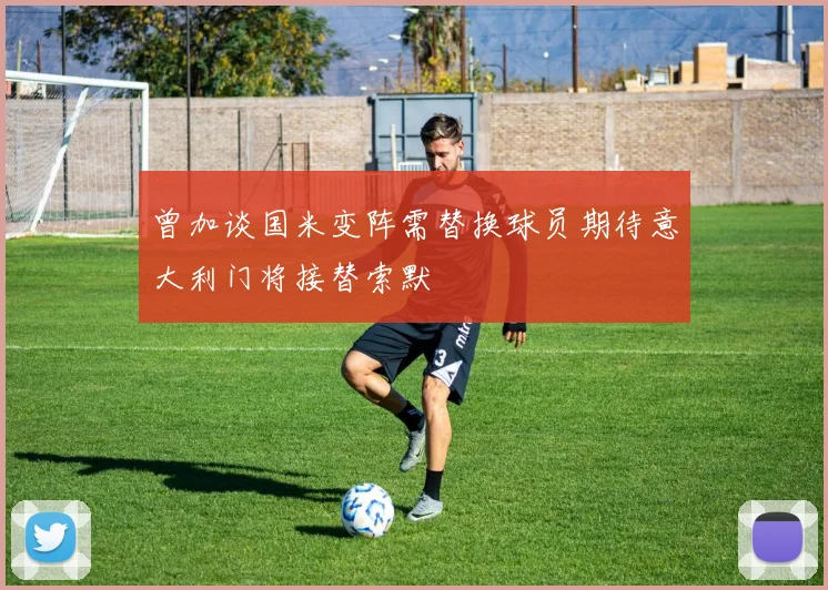 曾加谈国米变阵需替换球员期待意大利门将接替索默