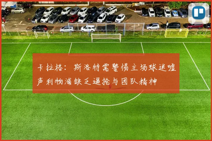 卡拉格：斯洛特需警惕主场球迷嘘声利物浦缺乏逼抢与团队精神